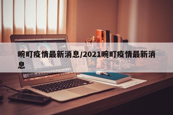 畹町疫情最新消息/2021畹町疫情最新消息