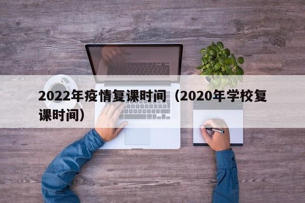 2022年疫情复课时间（2020年学校复课时间）