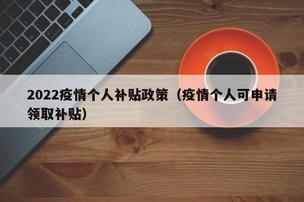 2022疫情个人补贴政策（疫情个人可申请领取补贴）