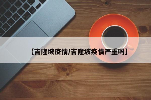 【吉隆坡疫情/吉隆坡疫情严重吗】