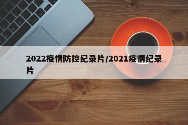 2022疫情防控纪录片/2021疫情纪录片
