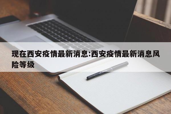 现在西安疫情最新消息:西安疫情最新消息风险等级