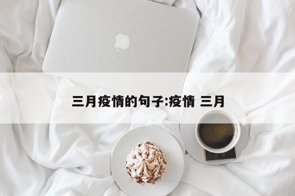 三月疫情的句子:疫情 三月