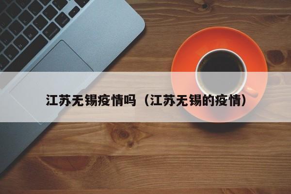 江苏无锡疫情吗（江苏无锡的疫情）