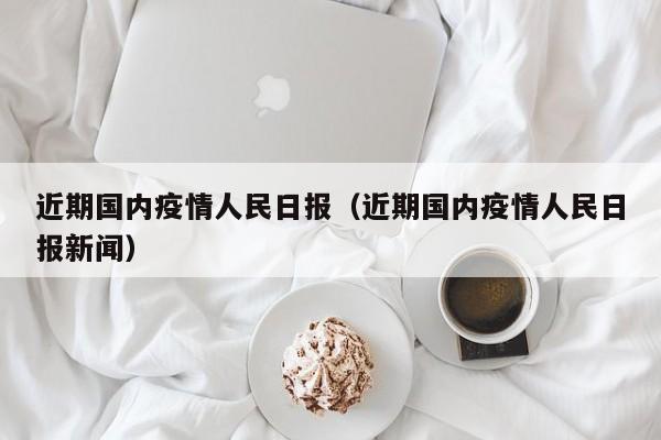 近期国内疫情人民日报（近期国内疫情人民日报新闻）