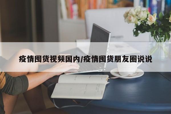 疫情囤货视频国内/疫情囤货朋友圈说说