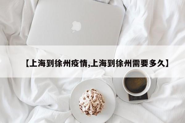 【上海到徐州疫情,上海到徐州需要多久】