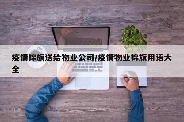 疫情锦旗送给物业公司/疫情物业锦旗用语大全
