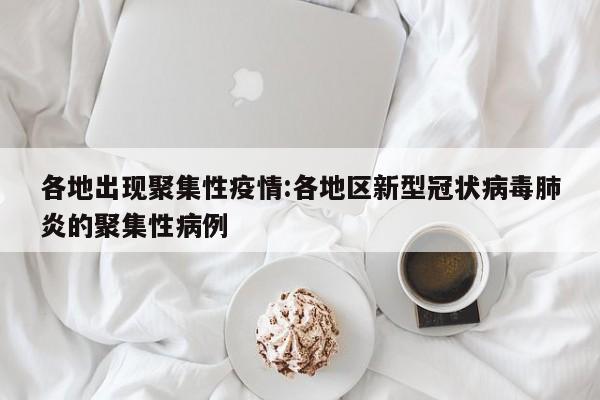 各地出现聚集性疫情:各地区新型冠状病毒肺炎的聚集性病例