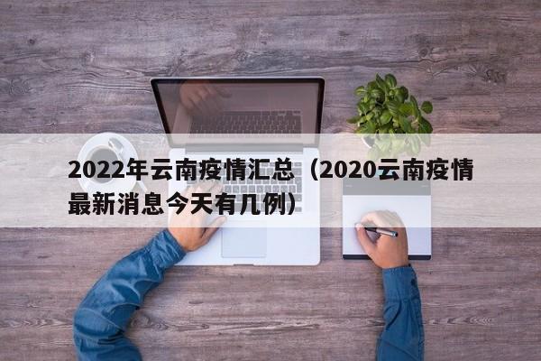 2022年云南疫情汇总（2020云南疫情最新消息今天有几例）