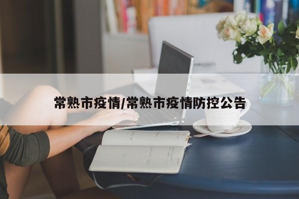 常熟市疫情/常熟市疫情防控公告