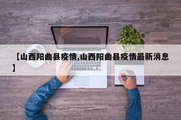 【山西阳曲县疫情,山西阳曲县疫情最新消息】