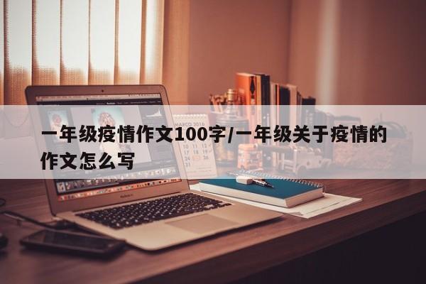 一年级疫情作文100字/一年级关于疫情的作文怎么写