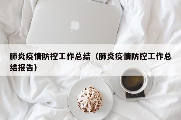 肺炎疫情防控工作总结（肺炎疫情防控工作总结报告）