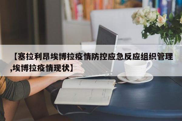 【塞拉利昂埃博拉疫情防控应急反应组织管理,埃博拉疫情现状】