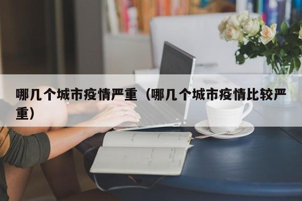 哪几个城市疫情严重（哪几个城市疫情比较严重）