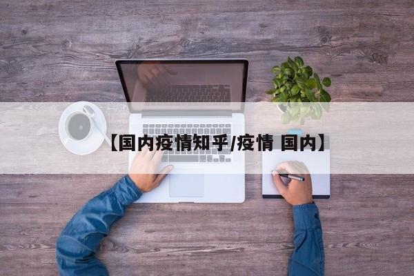 【国内疫情知乎/疫情 国内】