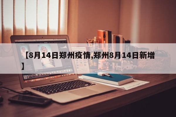 【8月14日郑州疫情,郑州8月14日新增】