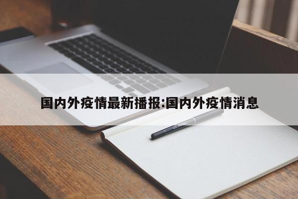 国内外疫情最新播报:国内外疫情消息