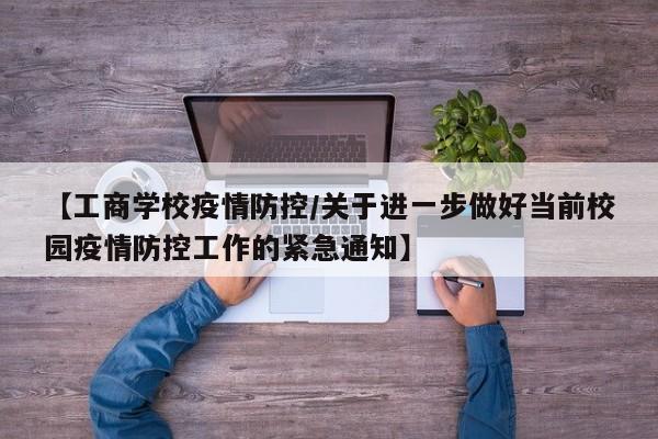 【工商学校疫情防控/关于进一步做好当前校园疫情防控工作的紧急通知】