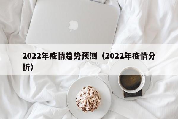 2022年疫情趋势预测（2022年疫情分析）