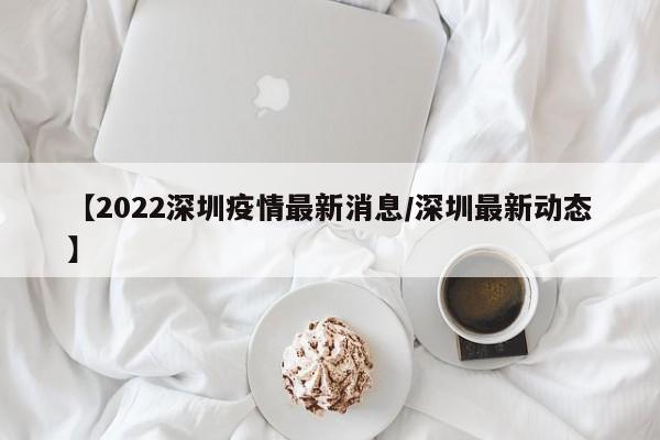 【2022深圳疫情最新消息/深圳最新动态】