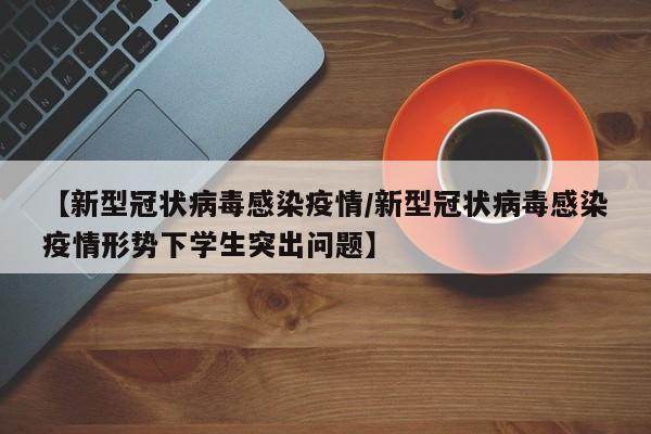 【新型冠状病毒感染疫情/新型冠状病毒感染疫情形势下学生突出问题】
