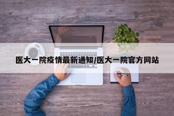 医大一院疫情最新通知/医大一院官方网站