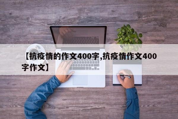 【抗疫情的作文400字,抗疫情作文400字作文】