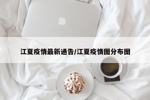 江夏疫情最新通告/江夏疫情图分布图